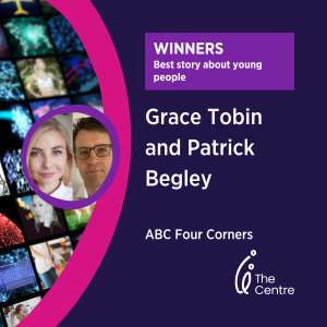 Best Story about Young People -Centre Media Awards 2023 - Grace Tobin and Patrick Begley, ABC