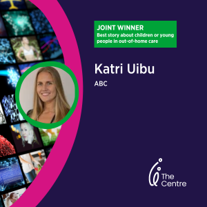 Best story about out of home care - the Centre's Media Awards 2023 - joint winner Katri Uiku, ABC